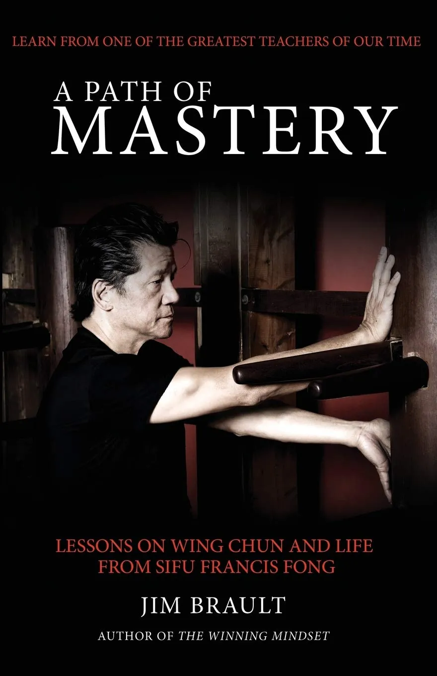 A Path of Mastery: Lessons on Wing Chun and Life from Sifu Francis Fong Book by Jim Brault